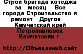 Строй.бригада котеджи за 1 месяц. - Все города Строительство и ремонт » Другое   . Камчатский край,Петропавловск-Камчатский г.